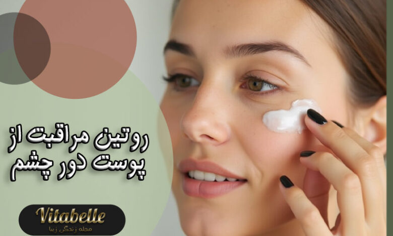 مراحل مراقبت از پوست دور چشم (روتین روزانه و شبانه مراقبت پوست چشم)